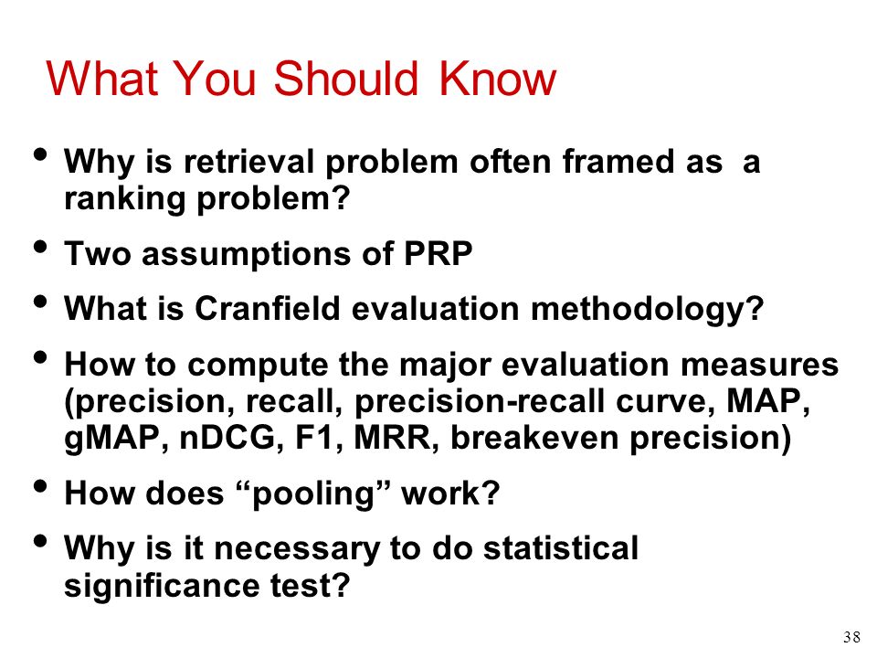 38 What You Should Know Why is retrieval problem often framed as a ranking problem.