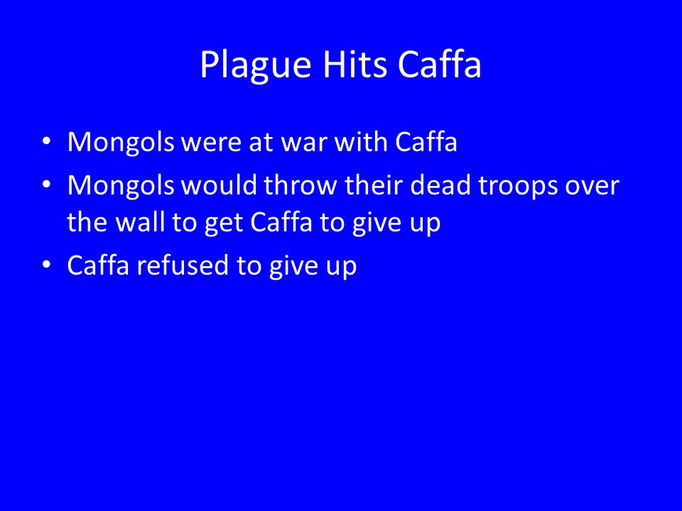 Plague Hits Caffa Mongols were at war with Caffa Mongols would throw their dead troops over the wall to get Caffa to give up Caffa refused to give up