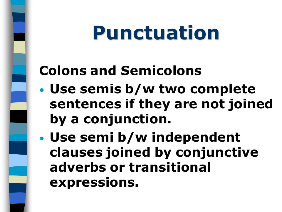 Punctuation Colons and Semicolons Use semis b/w two complete sentences if they are not joined by a conjunction.
