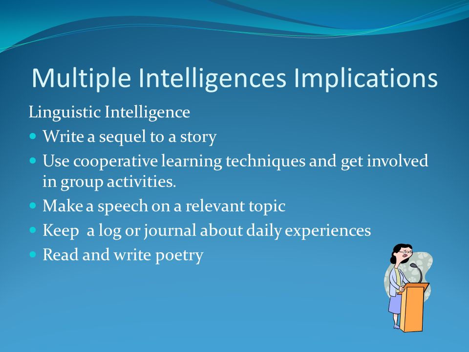 Multiple Intelligences Implications Linguistic Intelligence Write a sequel to a story Use cooperative learning techniques and get involved in group activities.
