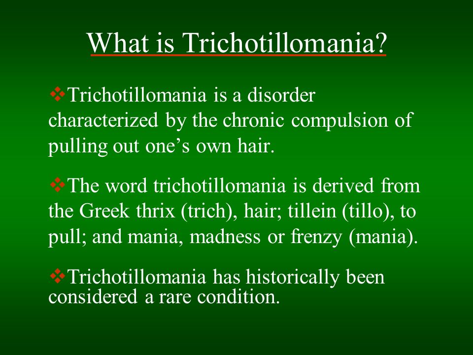 TRICHOTILLOMANIA. BY: Danny Duke & Mary Keeley What is Trichotillomania?   Trichotillomania is a disorder characterized by the chronic compulsion of.  - ppt download