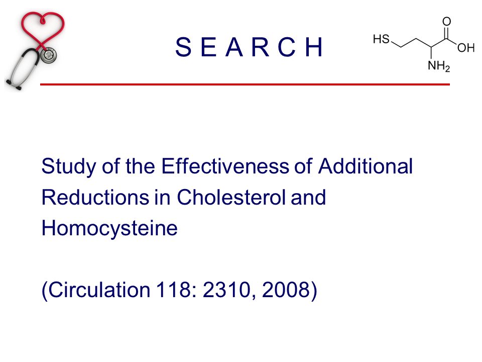 S E A R C H Study of the Effectiveness of Additional Reductions in Cholesterol and Homocysteine (Circulation 118: 2310, 2008)
