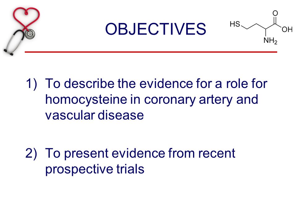 OBJECTIVES 1)To describe the evidence for a role for homocysteine in coronary artery and vascular disease 2)To present evidence from recent prospective trials