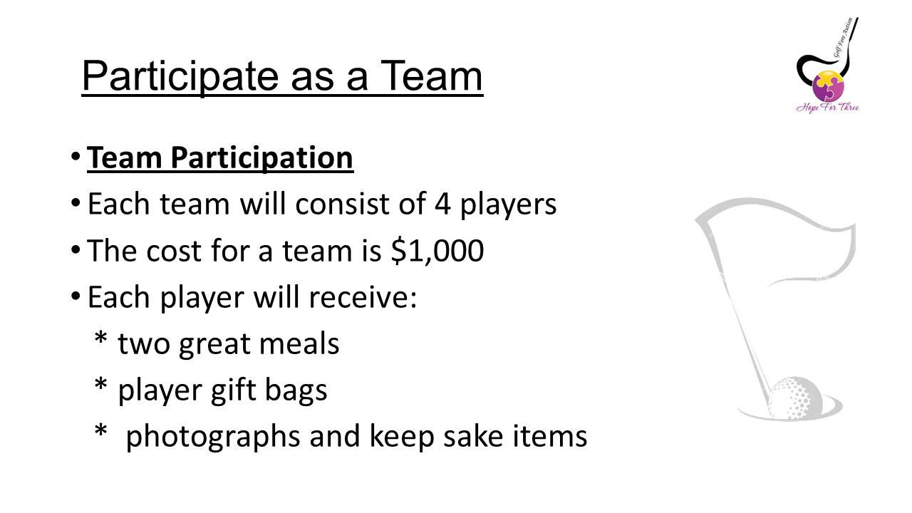 Participate as a Team Team Participation Each team will consist of 4 players The cost for a team is $1,000 Each player will receive: * two great meals * player gift bags * photographs and keep sake items