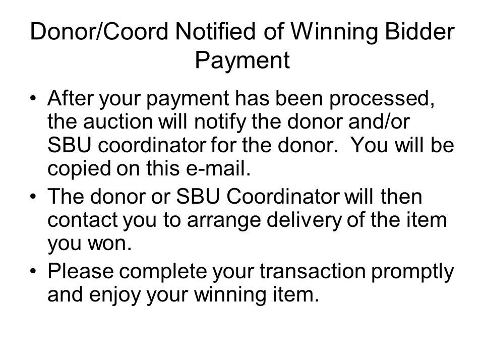 Donor/Coord Notified of Winning Bidder Payment After your payment has been processed, the auction will notify the donor and/or SBU coordinator for the donor.