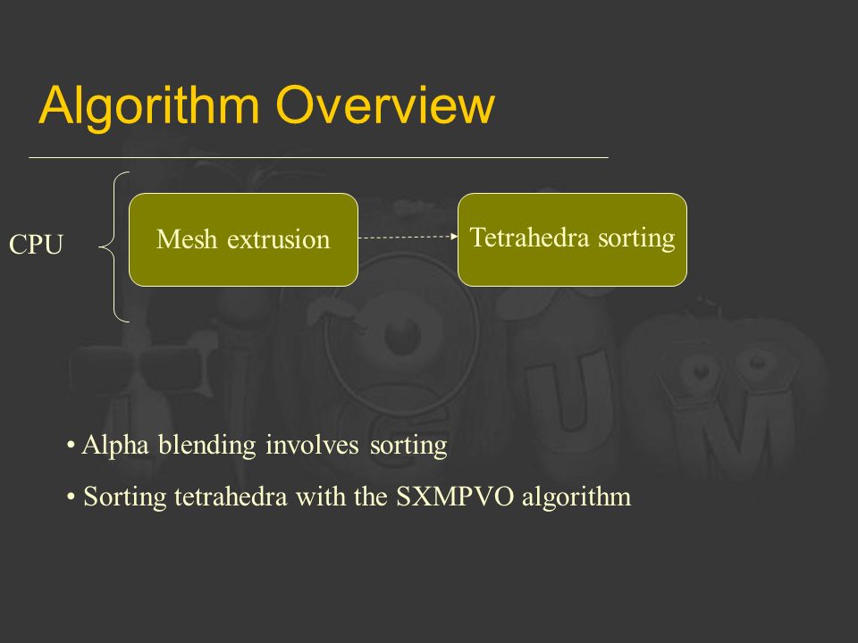 Algorithm Overview Mesh extrusion CPU Tetrahedra sorting Alpha blending involves sorting Sorting tetrahedra with the SXMPVO algorithm