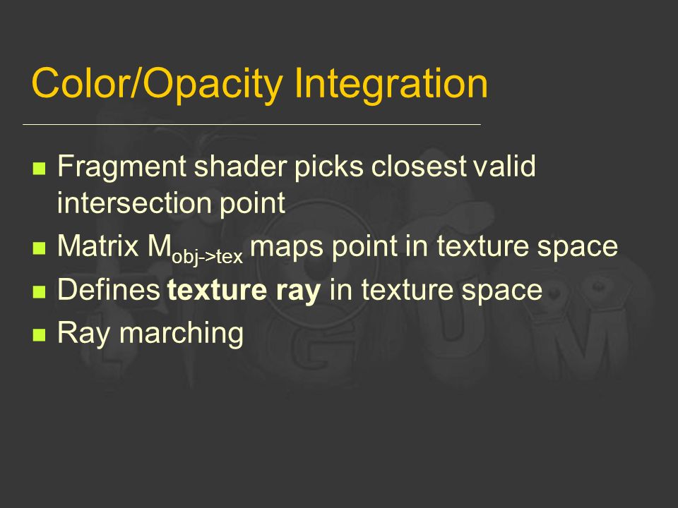 Color/Opacity Integration Fragment shader picks closest valid intersection point Matrix M obj->tex maps point in texture space Defines texture ray in texture space Ray marching
