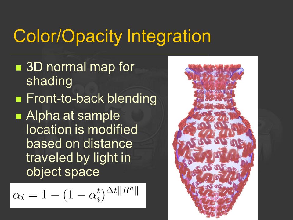 Color/Opacity Integration 3D normal map for shading Front-to-back blending Alpha at sample location is modified based on distance traveled by light in object space
