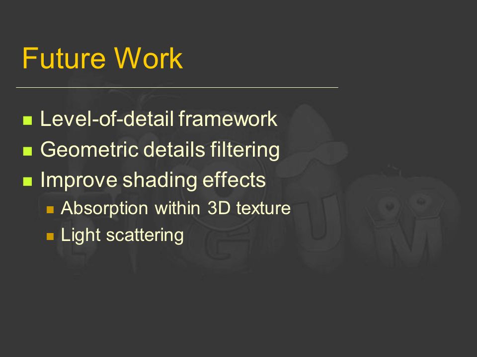 Future Work Level-of-detail framework Geometric details filtering Improve shading effects Absorption within 3D texture Light scattering