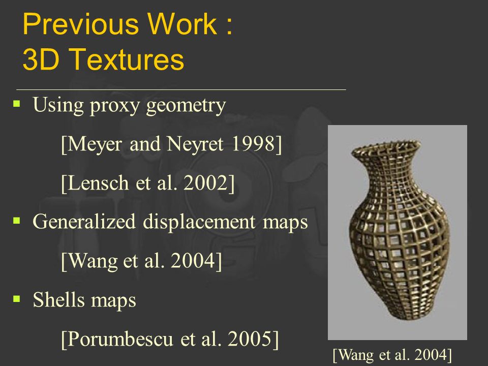 Previous Work : 3D Textures  Using proxy geometry [Meyer and Neyret 1998] [Lensch et al.