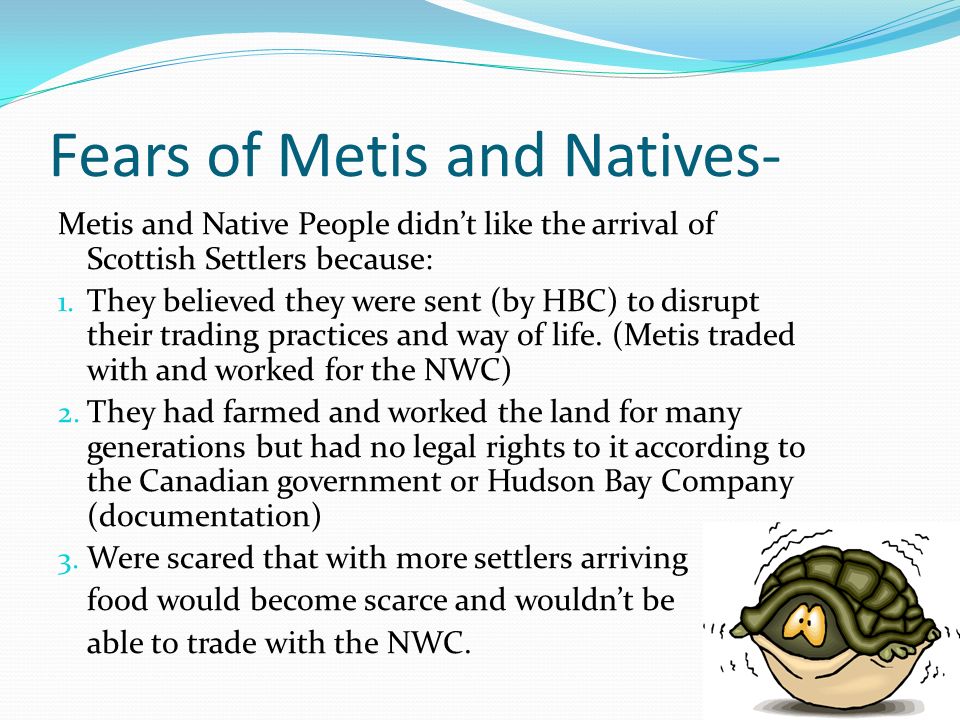 Fears of Metis and Natives- Metis and Native People didn’t like the arrival of Scottish Settlers because: 1.