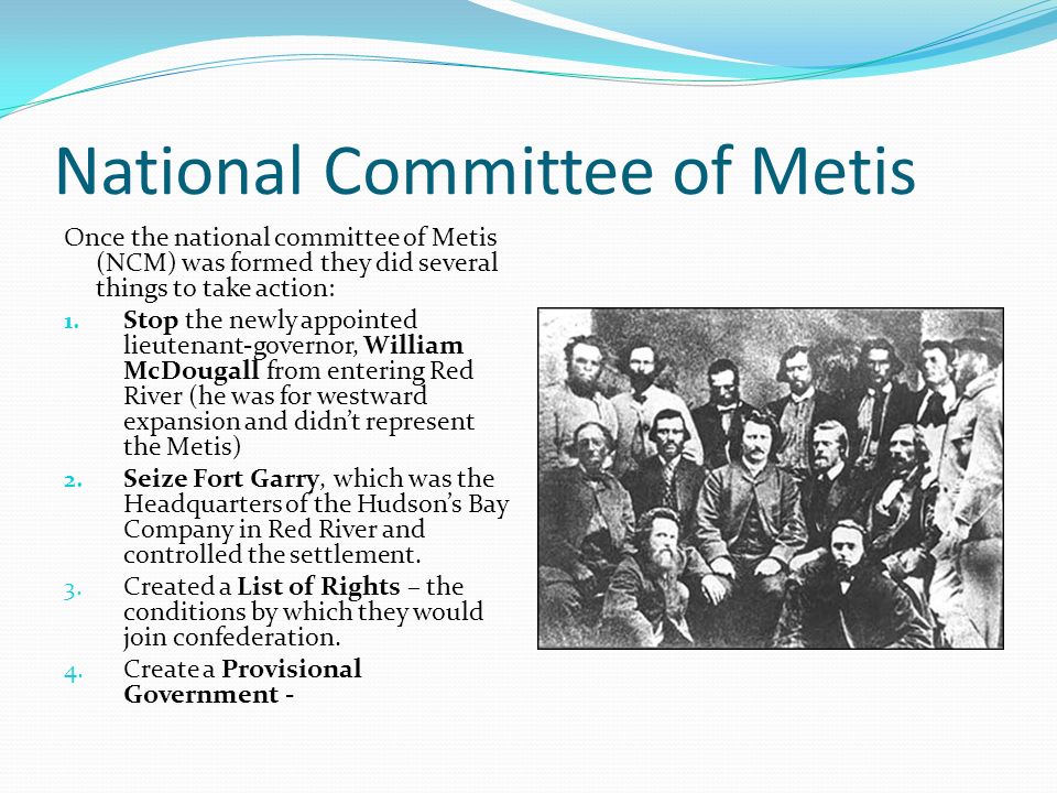 National Committee of Metis Once the national committee of Metis (NCM) was formed they did several things to take action: 1.