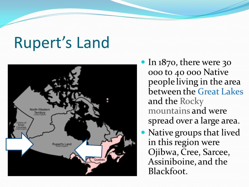 Rupert’s Land In 1870, there were to Native people living in the area between the Great Lakes and the Rocky mountains and were spread over a large area.