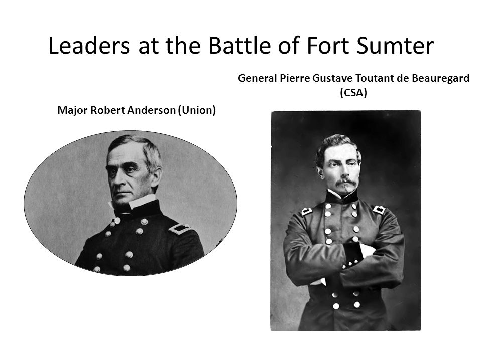 Leaders at the Battle of Fort Sumter Major Robert Anderson (Union) General Pierre Gustave Toutant de Beauregard (CSA)