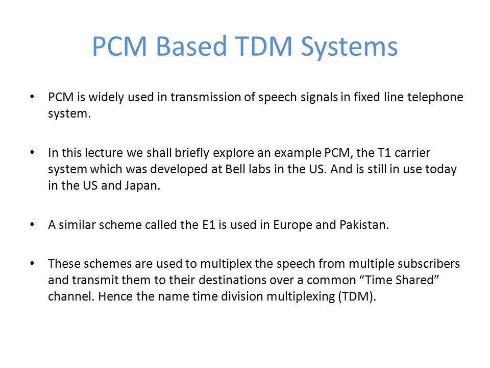 PCM Based TDM Systems PCM is widely used in transmission of speech signals in fixed line telephone system.