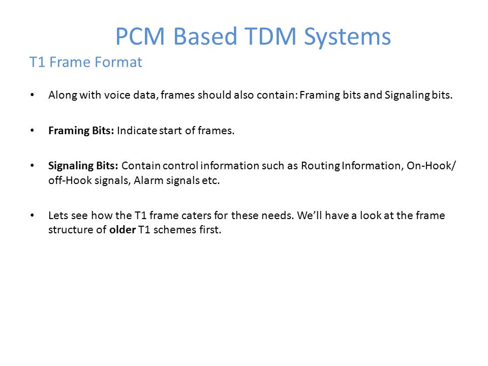 PCM Based TDM Systems T1 Frame Format Along with voice data, frames should also contain: Framing bits and Signaling bits.