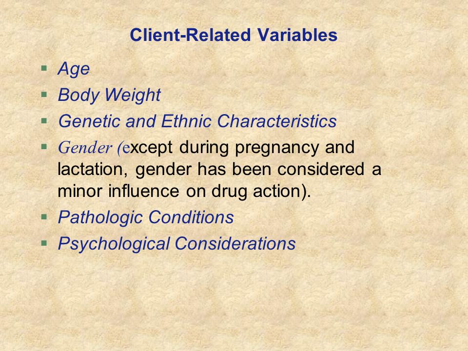 Client-Related Variables  Age  Body Weight  Genetic and Ethnic Characteristics  Gender (е xcept during pregnancy and lactation, gender has been considered a minor influence on drug action).