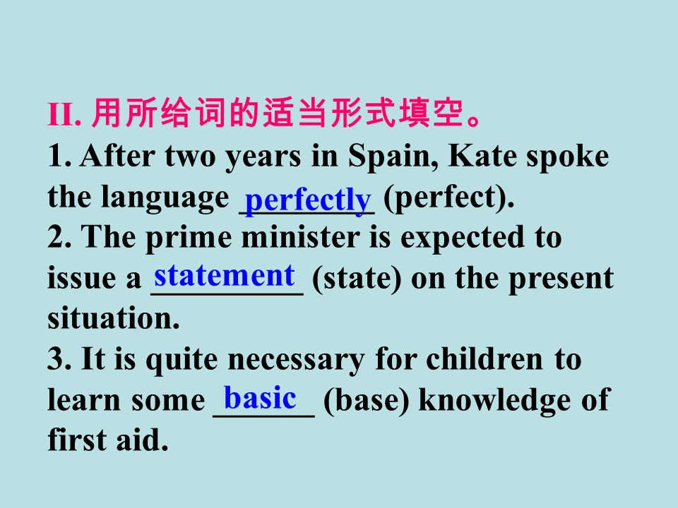 II. 用所给词的适当形式填空。 1. After two years in Spain, Kate spoke the language ________ (perfect).