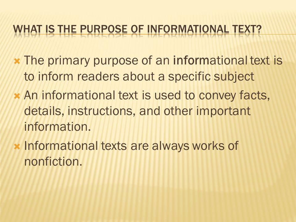  The primary purpose of an informational text is to inform readers about a specific subject  An informational text is used to convey facts, details, instructions, and other important information.