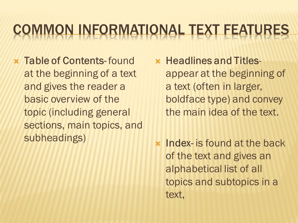  Table of Contents- found at the beginning of a text and gives the reader a basic overview of the topic (including general sections, main topics, and subheadings)  Headlines and Titles- appear at the beginning of a text (often in larger, boldface type) and convey the main idea of the text.