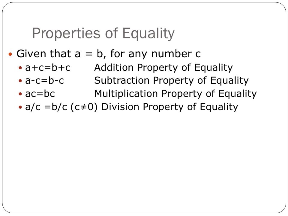Properties of Equality Given that a = b, for any number c a+c=b+cAddition Property of Equality a-c=b-cSubtraction Property of Equality ac=bcMultiplication Property of Equality a/c =b/c (c≠0) Division Property of Equality