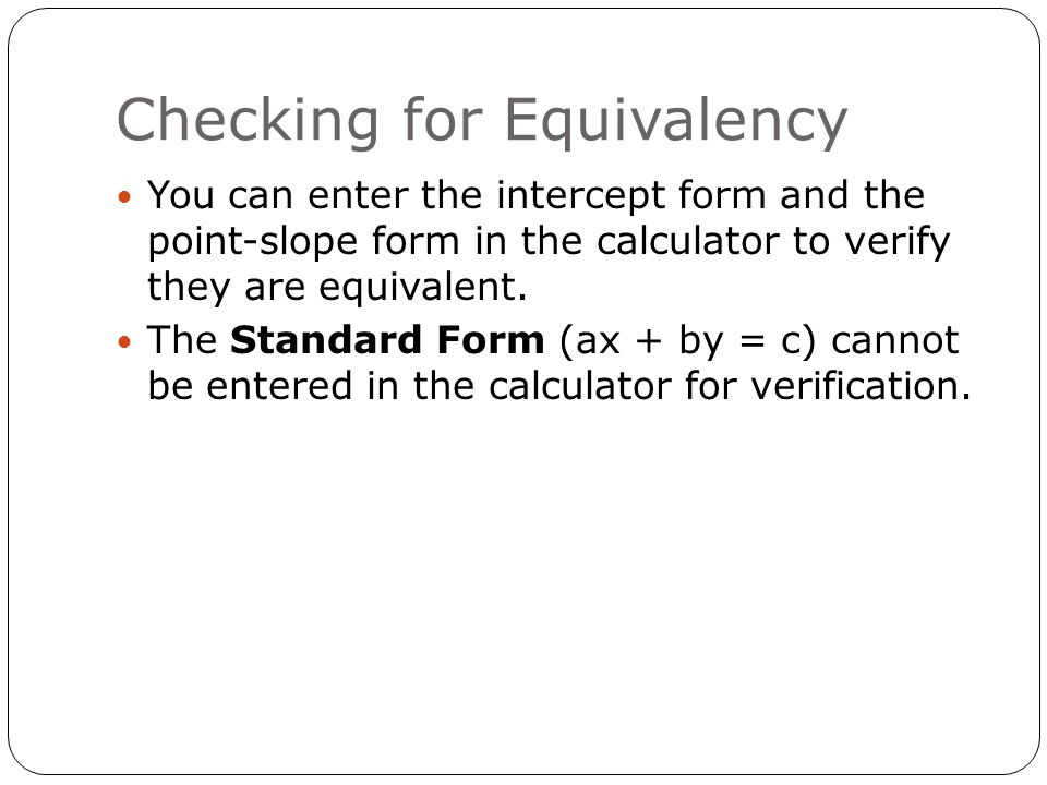 Checking for Equivalency You can enter the intercept form and the point-slope form in the calculator to verify they are equivalent.