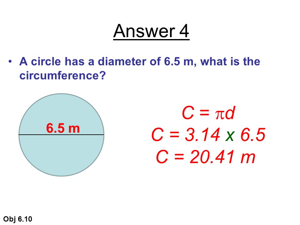 Answer 4 A circle has a diameter of 6.5 m, what is the circumference.