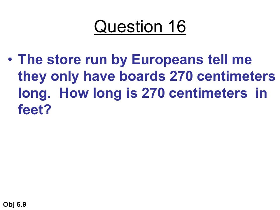Question 16 The store run by Europeans tell me they only have boards 270 centimeters long.