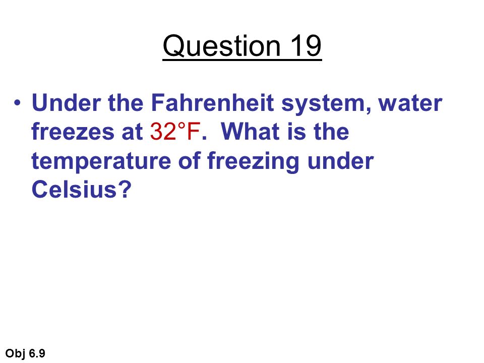 Question 19 Under the Fahrenheit system, water freezes at 32°F.