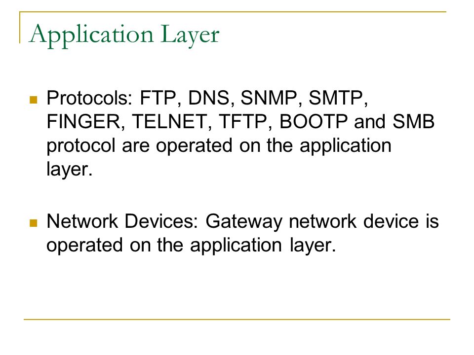 Application Layer Protocols: FTP, DNS, SNMP, SMTP, FINGER, TELNET, TFTP, BOOTP and SMB protocol are operated on the application layer.