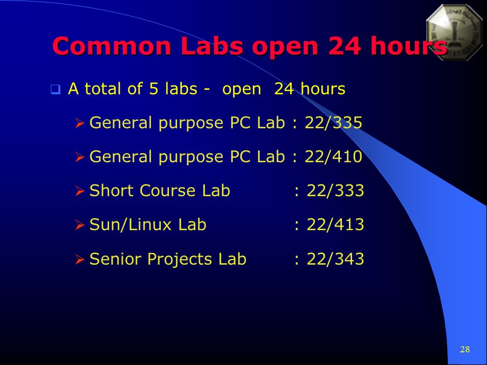 28 Common Labs open 24 hours  A total of 5 labs - open 24 hours  General purpose PC Lab : 22/335  General purpose PC Lab : 22/410  Short Course Lab : 22/333  Sun/Linux Lab : 22/413  Senior Projects Lab: 22/343