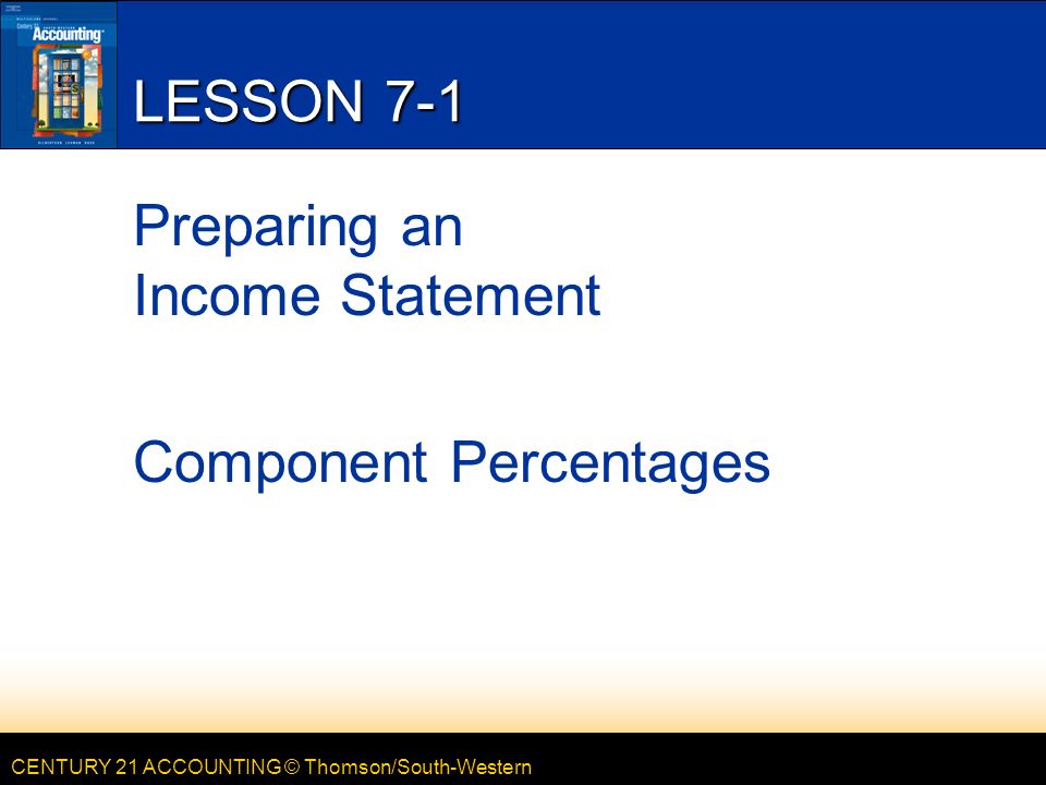 CENTURY 21 ACCOUNTING © Thomson/South-Western LESSON 7-1 Preparing an Income Statement Component Percentages
