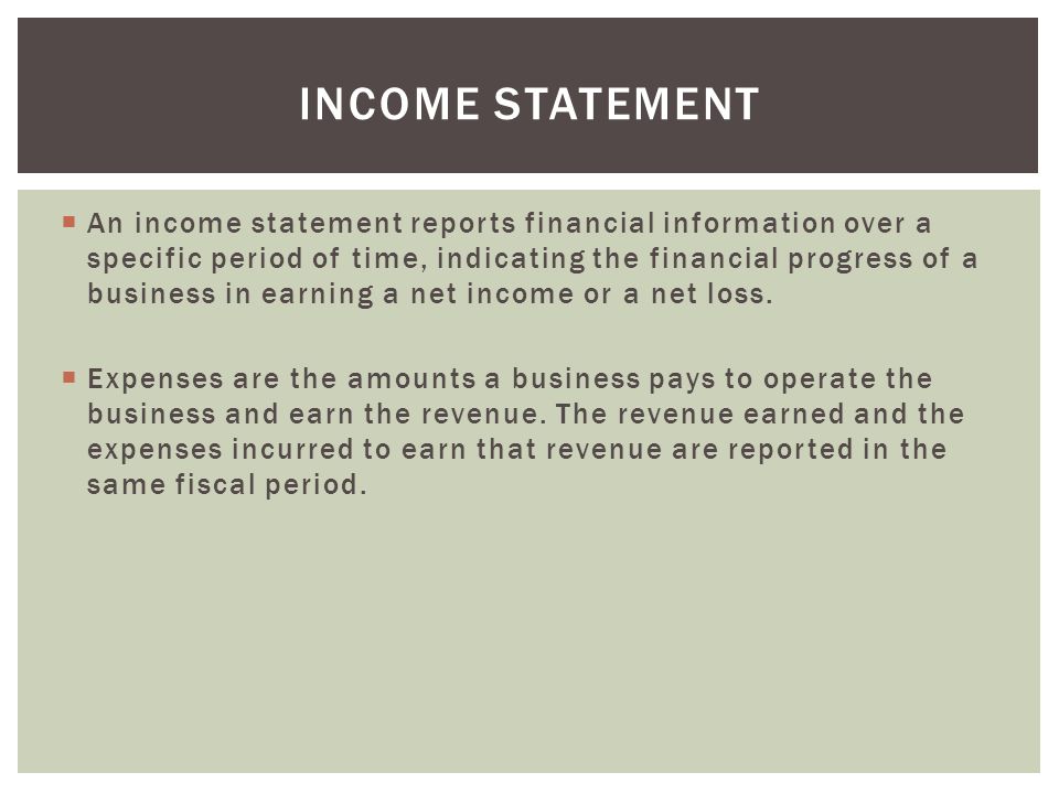  An income statement reports financial information over a specific period of time, indicating the financial progress of a business in earning a net income or a net loss.