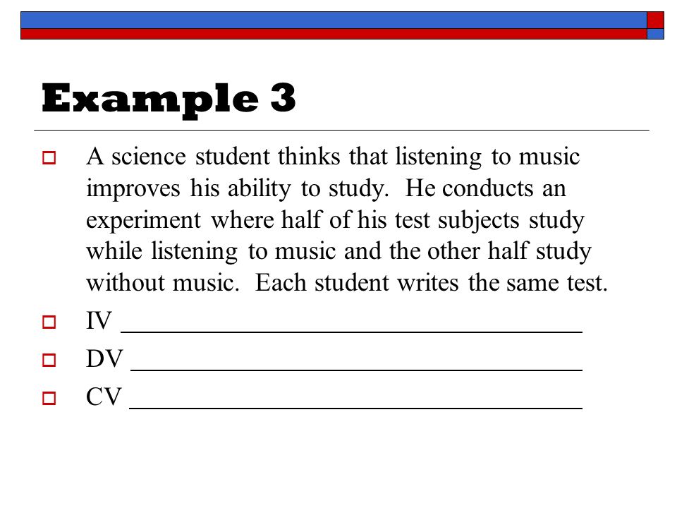 Example 3  A science student thinks that listening to music improves his ability to study.