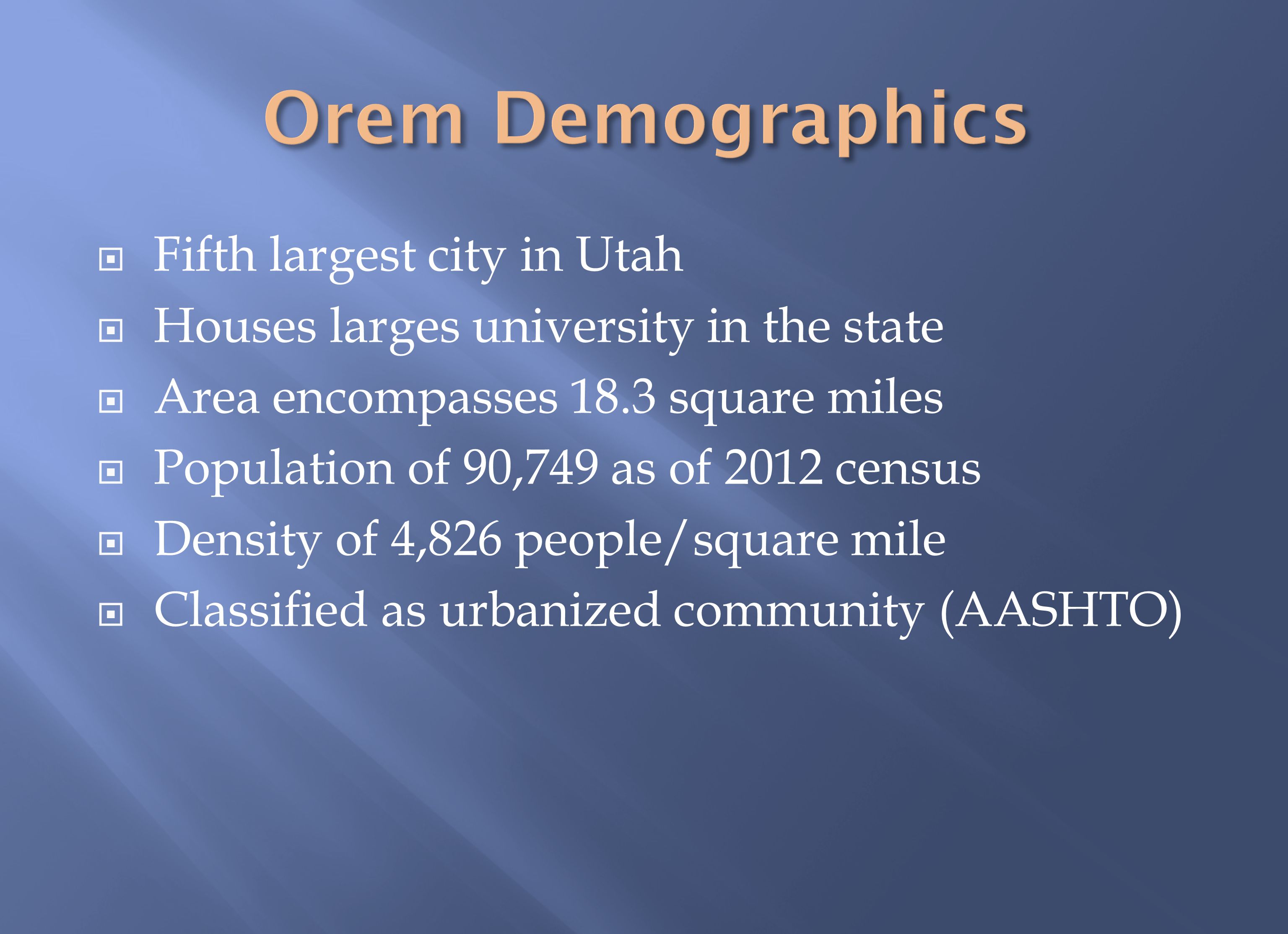  Fifth largest city in Utah  Houses larges university in the state  Area encompasses 18.3 square miles  Population of 90,749 as of 2012 census  Density of 4,826 people/square mile  Classified as urbanized community (AASHTO)