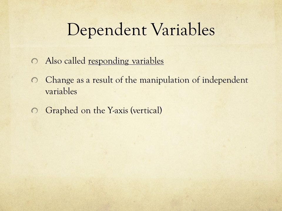 Dependent Variables Also called responding variables Change as a result of the manipulation of independent variables Graphed on the Y-axis (vertical)