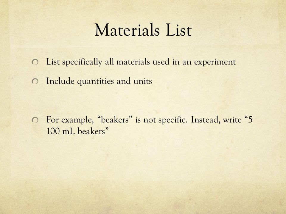 Materials List List specifically all materials used in an experiment Include quantities and units For example, beakers is not specific.