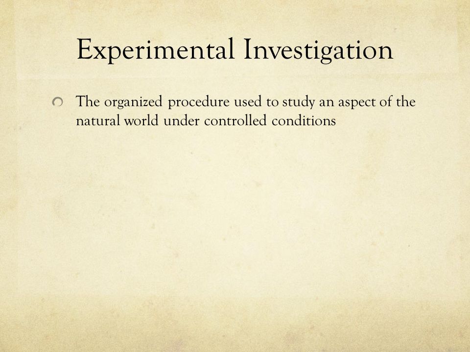 Experimental Investigation The organized procedure used to study an aspect of the natural world under controlled conditions