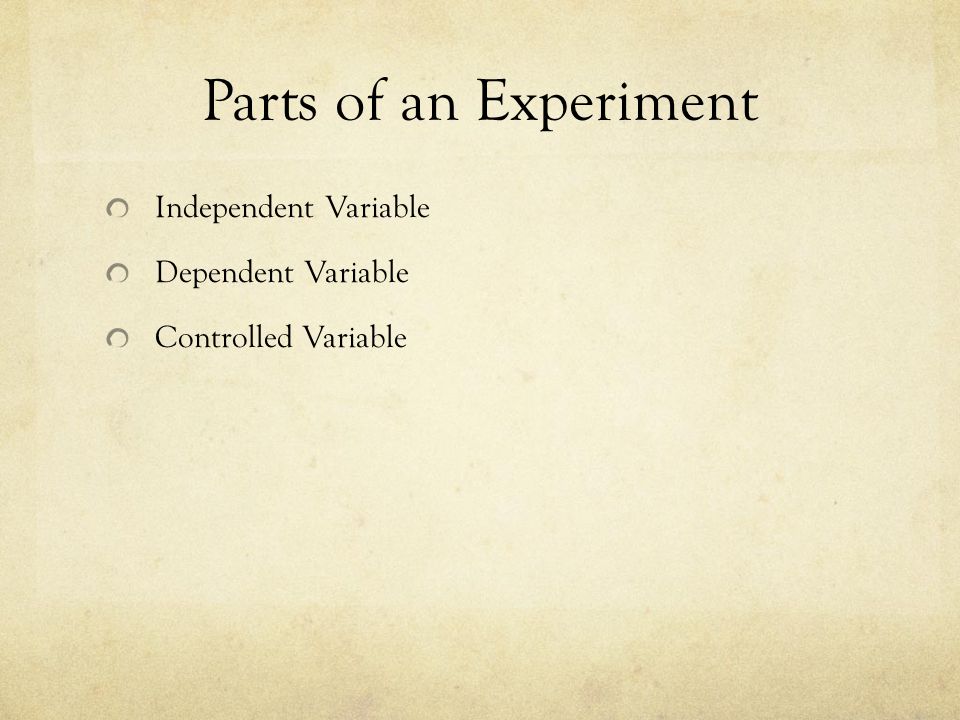 Parts of an Experiment Independent Variable Dependent Variable Controlled Variable