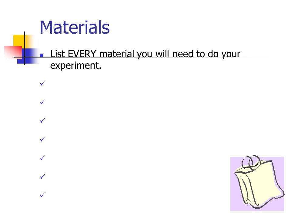 Materials List EVERY material you will need to do your experiment.