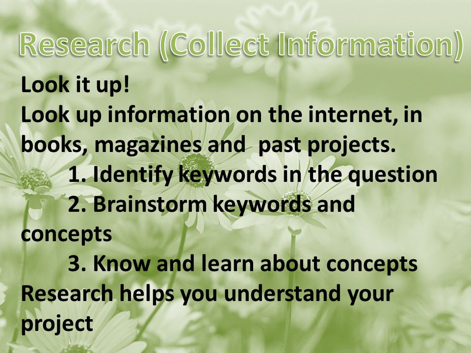 Look it up. Look up information on the internet, in books, magazines and past projects.