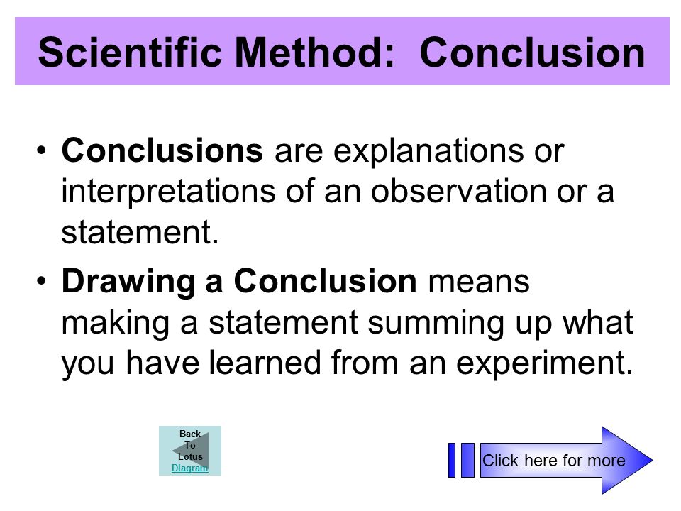 Scientific Method: Conclusion Conclusions are explanations or interpretations of an observation or a statement.