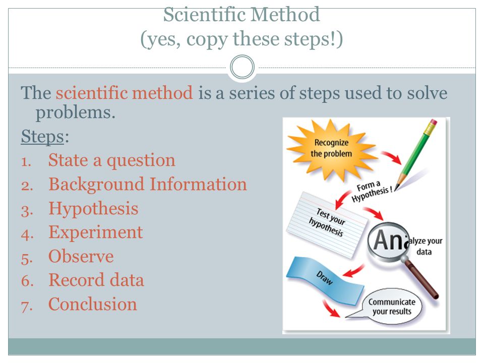 Scientific Method (yes, copy these steps!) The scientific method is a series of steps used to solve problems.
