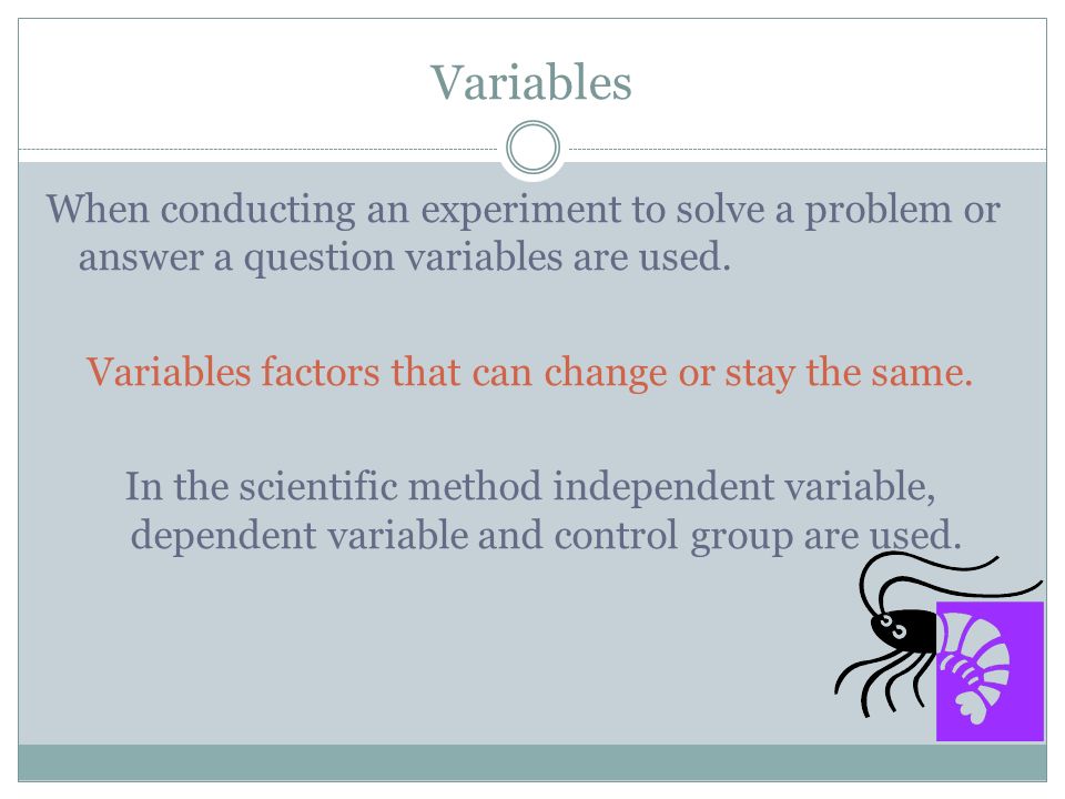 Variables When conducting an experiment to solve a problem or answer a question variables are used.