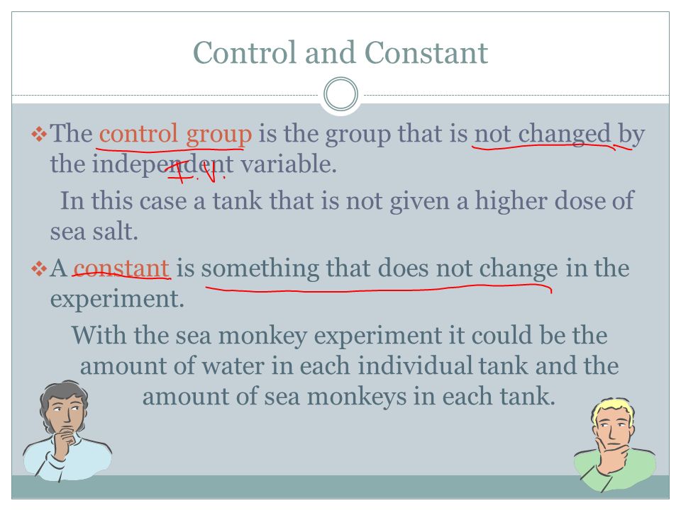 Control and Constant  The control group is the group that is not changed by the independent variable.