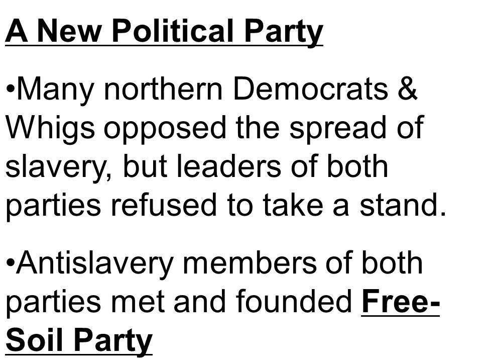 A New Political Party Many northern Democrats & Whigs opposed the spread of slavery, but leaders of both parties refused to take a stand.