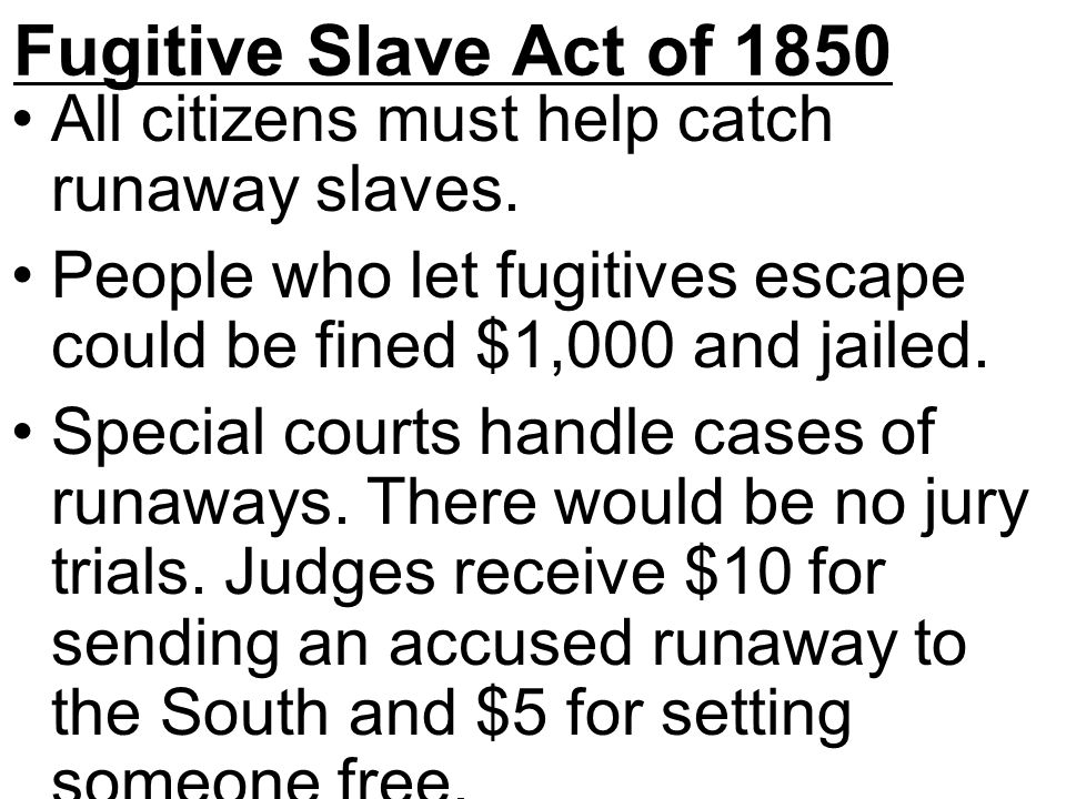 Fugitive Slave Act of 1850 All citizens must help catch runaway slaves.