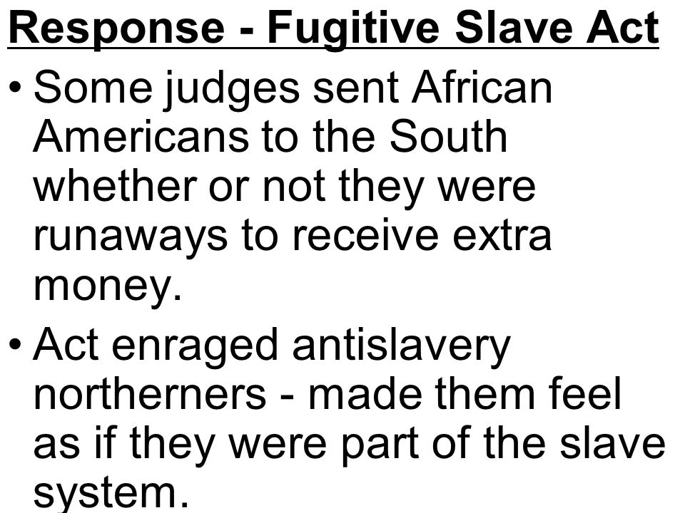 Response - Fugitive Slave Act Some judges sent African Americans to the South whether or not they were runaways to receive extra money.