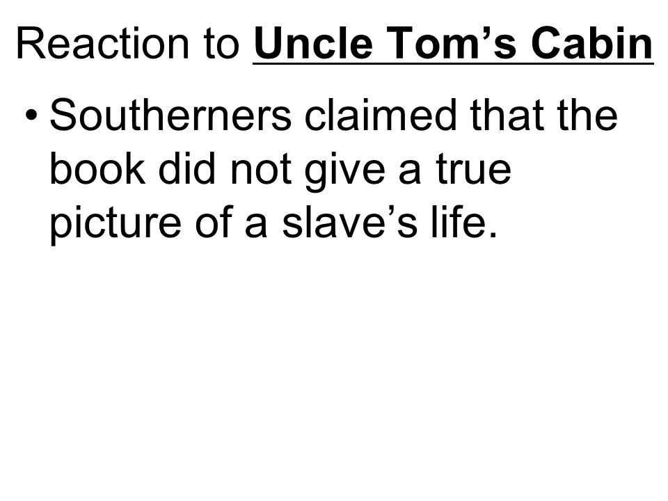 Reaction to Uncle Tom’s Cabin Southerners claimed that the book did not give a true picture of a slave’s life.