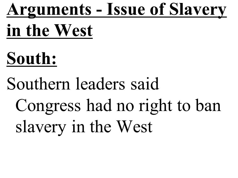 Arguments - Issue of Slavery in the West South: Southern leaders said Congress had no right to ban slavery in the West